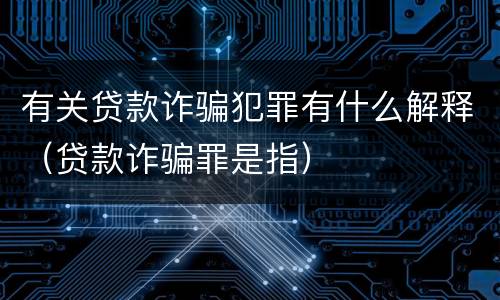 有关贷款诈骗犯罪有什么解释（贷款诈骗罪是指）