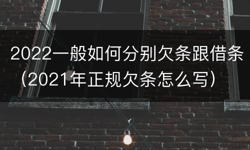 2022一般如何分别欠条跟借条（2021年正规欠条怎么写）