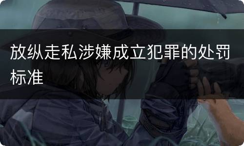 放纵走私涉嫌成立犯罪的处罚标准