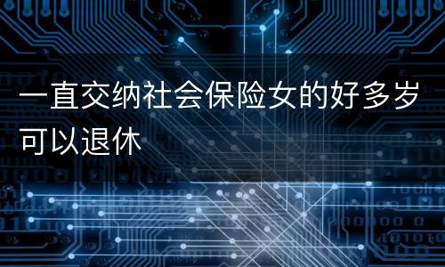 一直交纳社会保险女的好多岁可以退休