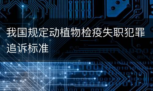 我国规定动植物检疫失职犯罪追诉标准