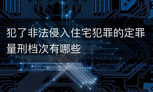 犯了非法侵入住宅犯罪的定罪量刑档次有哪些