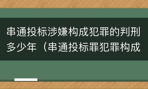 串通投标涉嫌构成犯罪的判刑多少年（串通投标罪犯罪构成）