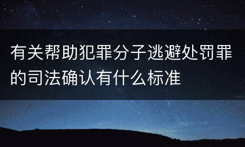 有关帮助犯罪分子逃避处罚罪的司法确认有什么标准