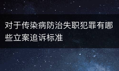 对于传染病防治失职犯罪有哪些立案追诉标准
