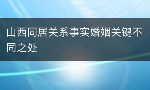 山西同居关系事实婚姻关键不同之处