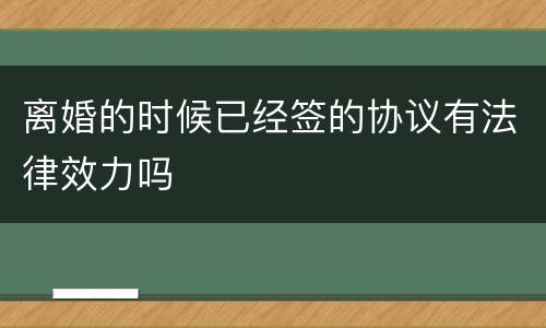 离婚的时候已经签的协议有法律效力吗