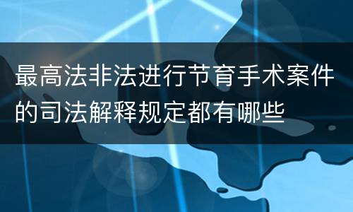最高法非法进行节育手术案件的司法解释规定都有哪些