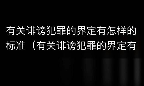 有关诽谤犯罪的界定有怎样的标准（有关诽谤犯罪的界定有怎样的标准呢）