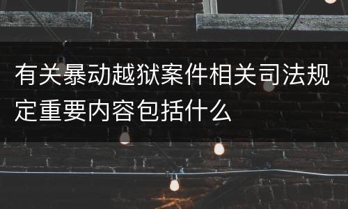 有关暴动越狱案件相关司法规定重要内容包括什么