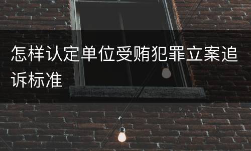 怎样认定单位受贿犯罪立案追诉标准