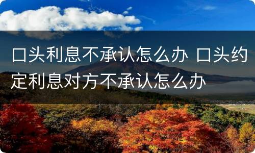 口头利息不承认怎么办 口头约定利息对方不承认怎么办