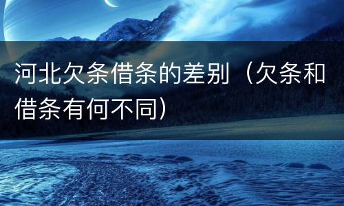 河北欠条借条的差别（欠条和借条有何不同）