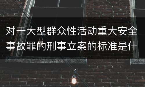 对于大型群众性活动重大安全事故罪的刑事立案的标准是什么