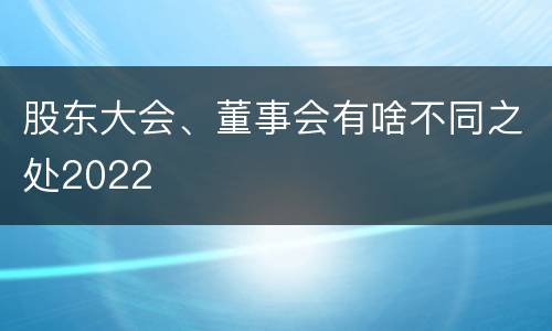 股东大会、董事会有啥不同之处2022