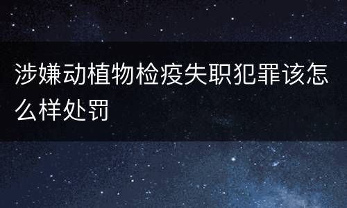 涉嫌动植物检疫失职犯罪该怎么样处罚
