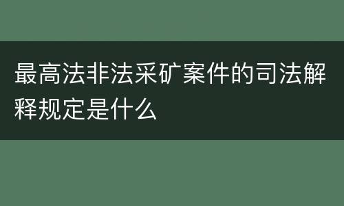 最高法非法采矿案件的司法解释规定是什么