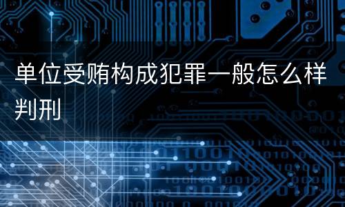 单位受贿构成犯罪一般怎么样判刑