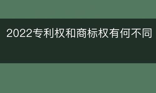 2022专利权和商标权有何不同