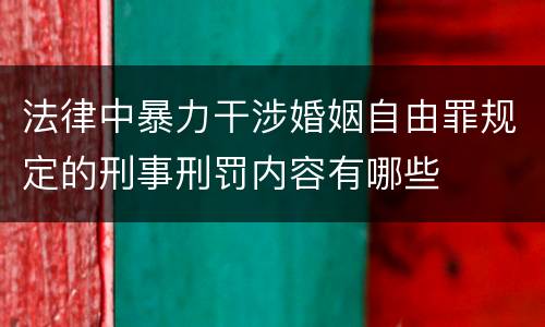 法律中暴力干涉婚姻自由罪规定的刑事刑罚内容有哪些