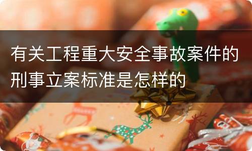 有关工程重大安全事故案件的刑事立案标准是怎样的