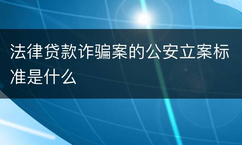 法律贷款诈骗案的公安立案标准是什么