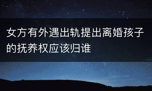 女方有外遇出轨提出离婚孩子的抚养权应该归谁