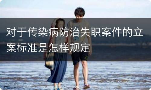 对于传染病防治失职案件的立案标准是怎样规定