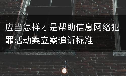 应当怎样才是帮助信息网络犯罪活动案立案追诉标准