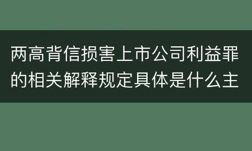 两高背信损害上市公司利益罪的相关解释规定具体是什么主要内容