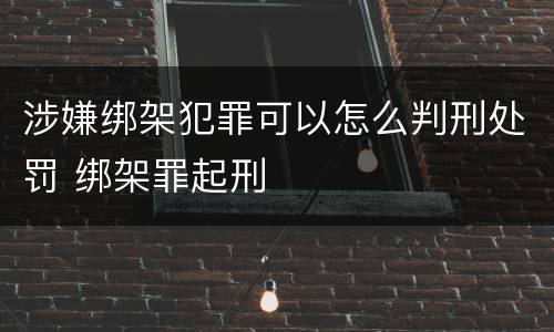 涉嫌绑架犯罪可以怎么判刑处罚 绑架罪起刑
