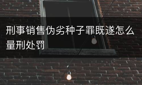 刑事销售伪劣种子罪既遂怎么量刑处罚