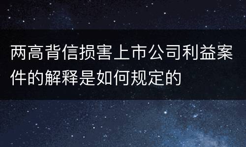 两高背信损害上市公司利益案件的解释是如何规定的