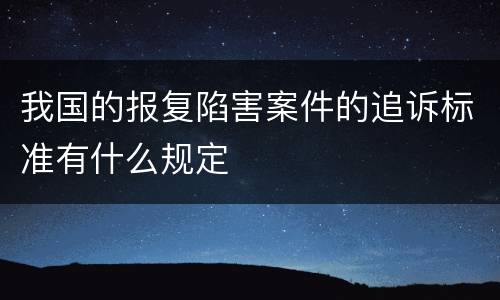 我国的报复陷害案件的追诉标准有什么规定