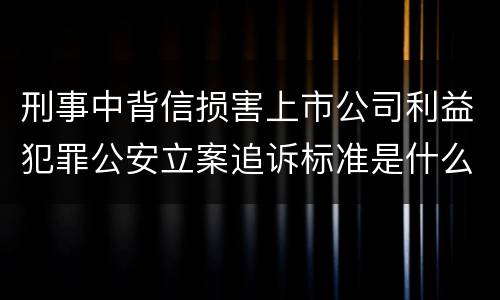 刑事中背信损害上市公司利益犯罪公安立案追诉标准是什么