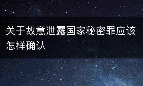 关于故意泄露国家秘密罪应该怎样确认