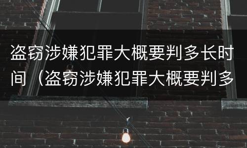盗窃涉嫌犯罪大概要判多长时间（盗窃涉嫌犯罪大概要判多长时间刑期）