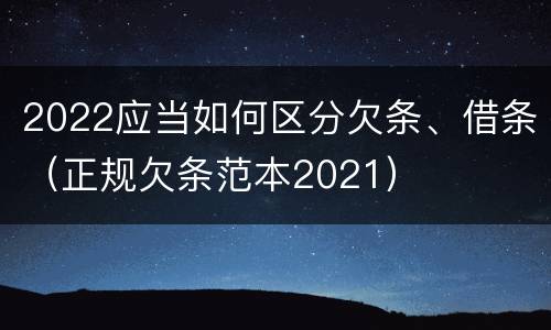 2022应当如何区分欠条、借条（正规欠条范本2021）