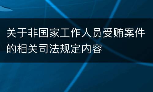 关于非国家工作人员受贿案件的相关司法规定内容
