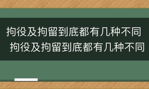 拘役及拘留到底都有几种不同 拘役及拘留到底都有几种不同的情况