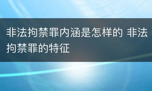 非法拘禁罪内涵是怎样的 非法拘禁罪的特征