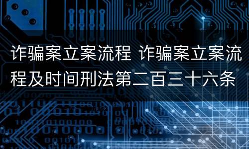 诈骗案立案流程 诈骗案立案流程及时间刑法第二百三十六条