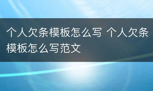 个人欠条模板怎么写 个人欠条模板怎么写范文