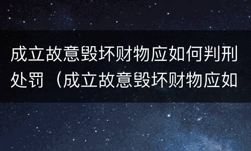 成立故意毁坏财物应如何判刑处罚（成立故意毁坏财物应如何判刑处罚决定书）