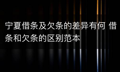 宁夏借条及欠条的差异有何 借条和欠条的区别范本