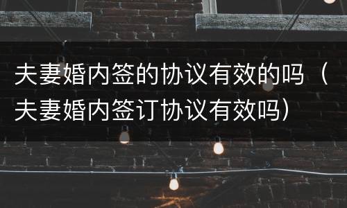 夫妻婚内签的协议有效的吗（夫妻婚内签订协议有效吗）