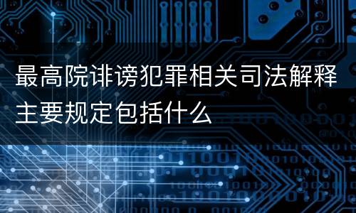 最高院诽谤犯罪相关司法解释主要规定包括什么