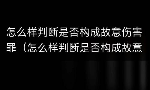 怎么样判断是否构成故意伤害罪（怎么样判断是否构成故意伤害罪行为）