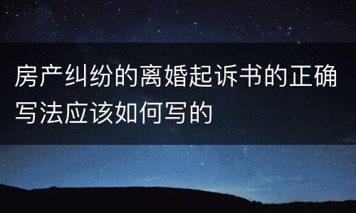 房产纠纷的离婚起诉书的正确写法应该如何写的