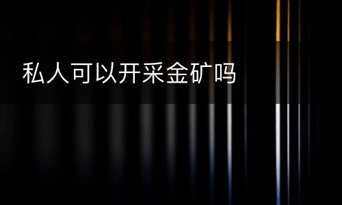  私人可以开采金矿吗